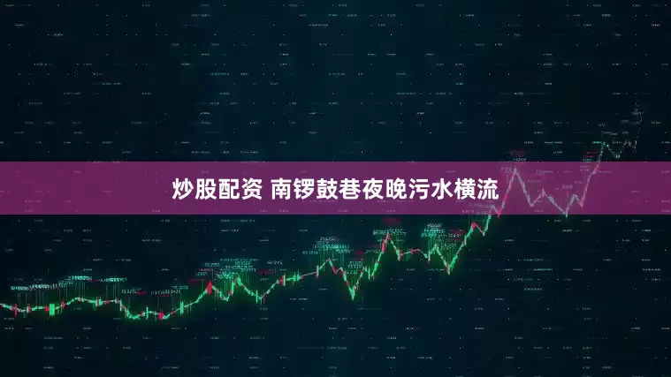 炒股配资 南锣鼓巷夜晚污水横流