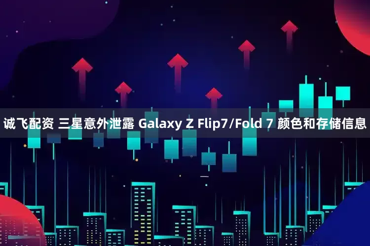 诚飞配资 三星意外泄露 Galaxy Z Flip7/Fold 7 颜色和存储信息