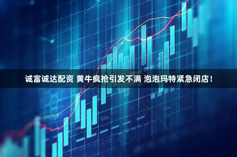 诚富诚达配资 黄牛疯抢引发不满 泡泡玛特紧急闭店！