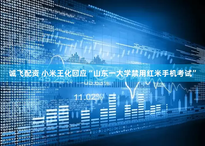 诚飞配资 小米王化回应“山东一大学禁用红米手机考试”