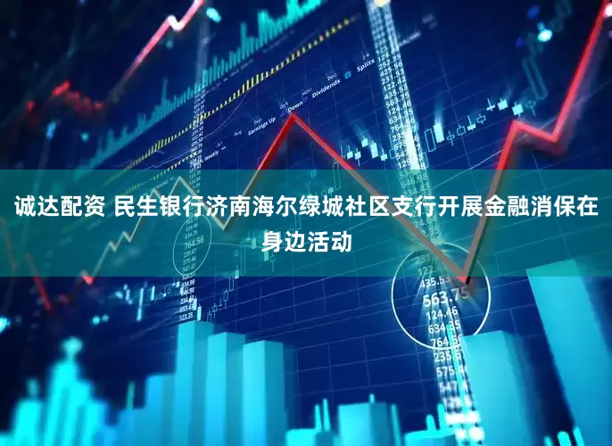 诚达配资 民生银行济南海尔绿城社区支行开展金融消保在身边活动
