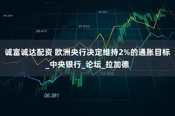 诚富诚达配资 欧洲央行决定维持2%的通胀目标_中央银行_论坛_拉加德