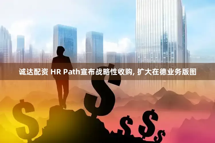 诚达配资 HR Path宣布战略性收购, 扩大在德业务版图