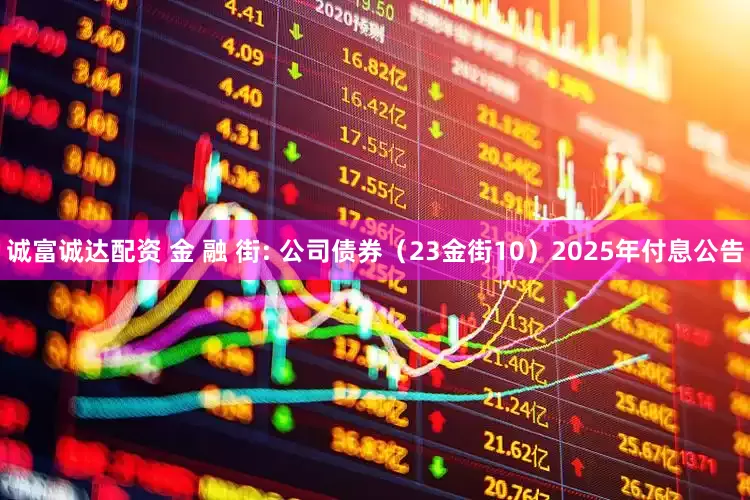 诚富诚达配资 金 融 街: 公司债券（23金街10）2025年付息公告