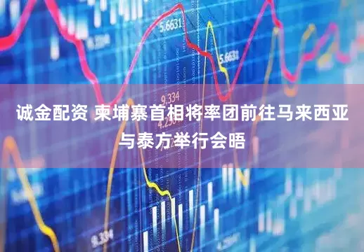 诚金配资 柬埔寨首相将率团前往马来西亚与泰方举行会晤