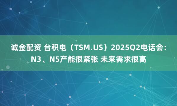 诚金配资 台积电（TSM.US）2025Q2电话会：N3、N5产能很紧张 未来需求很高